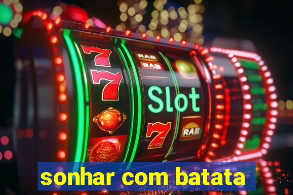 sonhar com batata